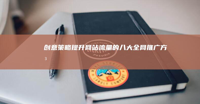 创意策略：提升网站流量的八大全网推广方法