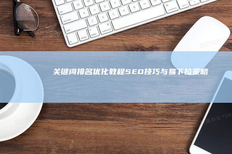 关键词排名优化教程：SEO技巧与易下拉策略