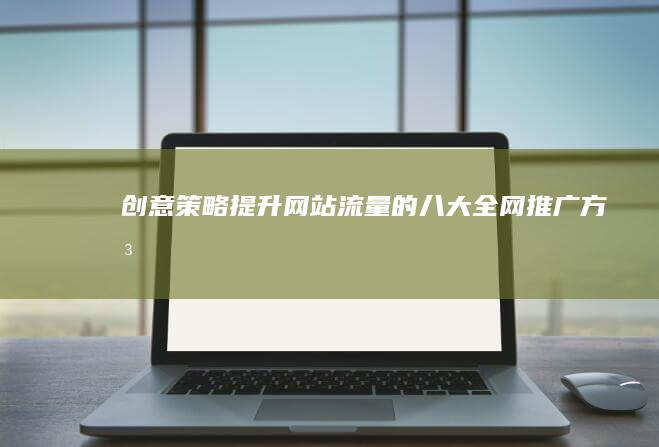 创意策略：提升网站流量的八大全网推广方法